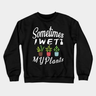 Sometimes I Wet My Plants t-shirt Gardening Style Gift For Womens & mens Crewneck Sweatshirt